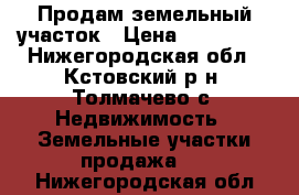 Продам земельный участок › Цена ­ 350 000 - Нижегородская обл., Кстовский р-н, Толмачево с. Недвижимость » Земельные участки продажа   . Нижегородская обл.